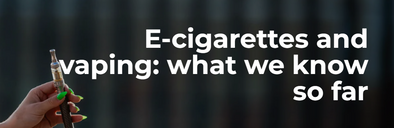 E-cigarette and vaping: what we know so far.